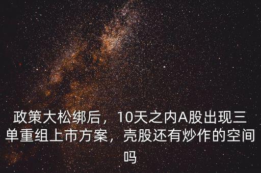 政策大松綁后，10天之內A股出現(xiàn)三單重組上市方案，殼股還有炒作的空間嗎