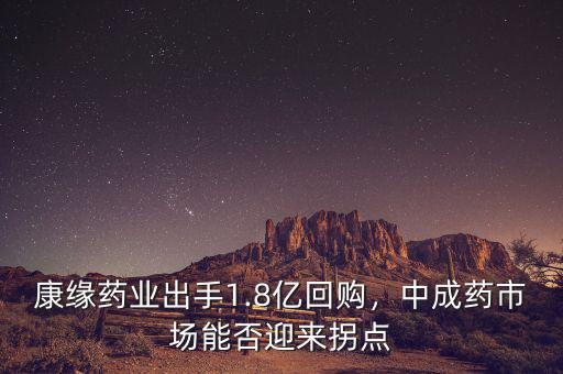 康緣藥業(yè)出手1.8億回購，中成藥市場能否迎來拐點
