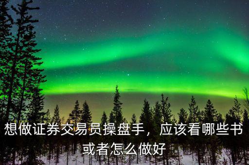 想做證券交易員操盤手，應(yīng)該看哪些書或者怎么做好