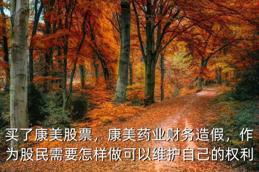 買了康美股票，康美藥業(yè)財務(wù)造假，作為股民需要怎樣做可以維護(hù)自己的權(quán)利