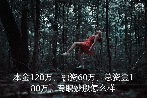 本金120萬，融資60萬，總資金180萬，專職炒股怎么樣