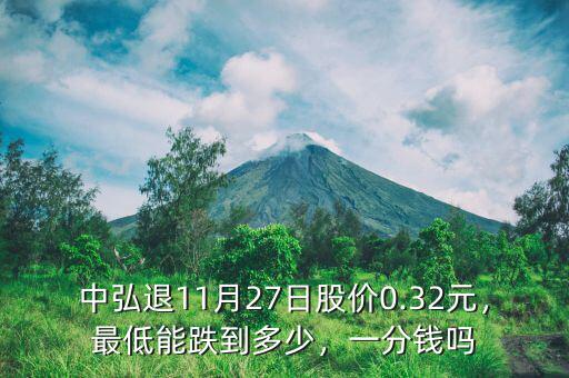 中弘退11月27日股價(jià)0.32元，最低能跌到多少，一分錢嗎