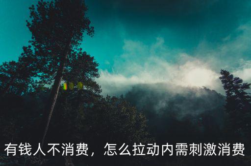 有錢人不消費(fèi)，怎么拉動(dòng)內(nèi)需刺激消費(fèi)