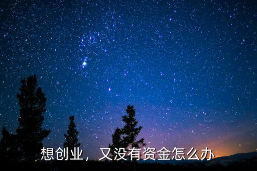 想創(chuàng)業(yè)，又沒有資金怎么辦