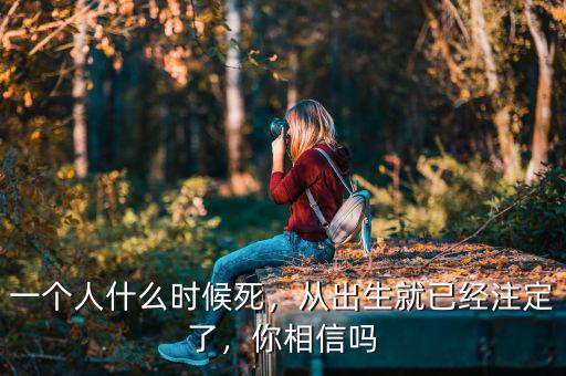 一個人什么時候死，從出生就已經(jīng)注定了，你相信嗎