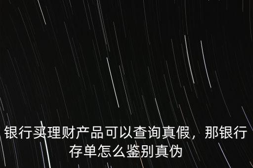 銀行買理財(cái)產(chǎn)品可以查詢真假，那銀行存單怎么鑒別真?zhèn)? class=