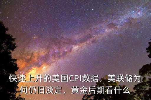 快速上升的美國CPI數(shù)據(jù)，美聯(lián)儲為何仍舊淡定，黃金后期看什么