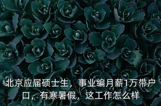 北京應(yīng)屆碩士生，事業(yè)編月薪1萬(wàn)帶戶口，有寒暑假，這工作怎么樣
