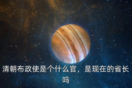 清朝布政使是個(gè)什么官，是現(xiàn)在的省長嗎