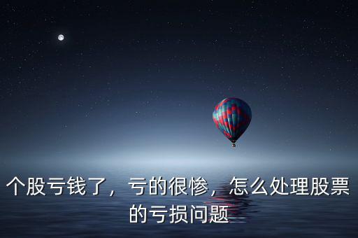 個(gè)股虧錢(qián)了，虧的很慘，怎么處理股票的虧損問(wèn)題