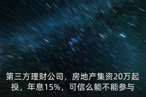 第三方理財公司，房地產集資20萬起投，年息15%，可信么能不能參與
