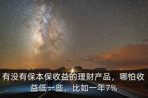 有沒有保本保收益的理財產(chǎn)品，哪怕收益低一些，比如一年7%