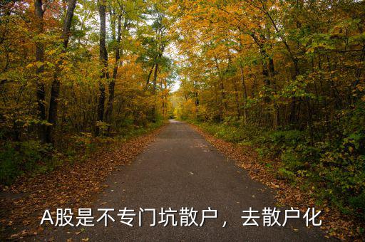A股是不專門坑散戶，去散戶化