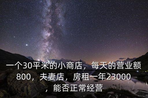 一個(gè)30平米的小商店，每天的營(yíng)業(yè)額800，夫妻店，房租一年23000，能否正常經(jīng)營(yíng)