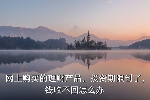 網易理財到期了怎么辦,錢收不回怎么辦