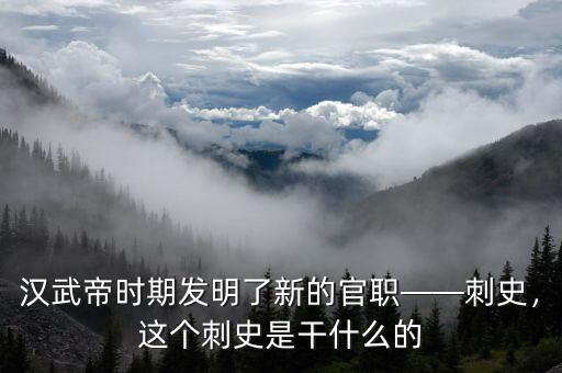 漢武帝時期發(fā)明了新的官職——刺史，這個刺史是干什么的