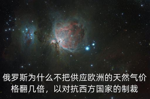 俄羅斯為什么不把供應(yīng)歐洲的天然氣價(jià)格翻幾倍，以對抗西方國家的制裁