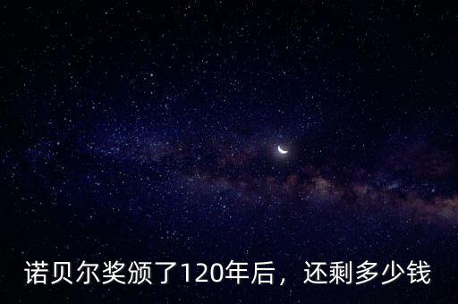 諾貝爾獎頒了120年后，還剩多少錢