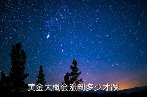 黃金大概會(huì)漲到多少才跌