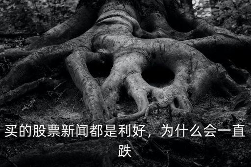 買的股票新聞都是利好，為什么會一直跌