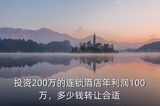 投資200萬的連鎖酒店年利潤100萬，多少錢轉(zhuǎn)讓合適
