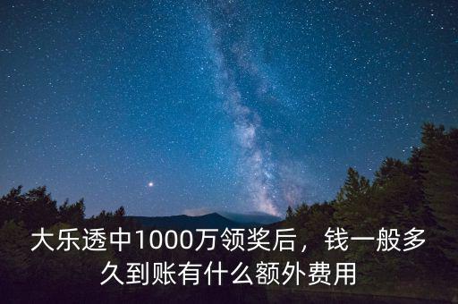 大樂透中1000萬(wàn)領(lǐng)獎(jiǎng)后，錢一般多久到賬有什么額外費(fèi)用