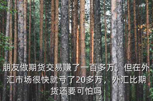朋友做期貨交易賺了一百多萬，但在外匯市場很快就虧了20多萬，外匯比期貨還要可怕嗎
