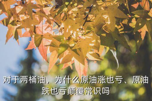 對于兩桶油，為什么原油漲也虧、原油跌也虧顛覆常識嗎