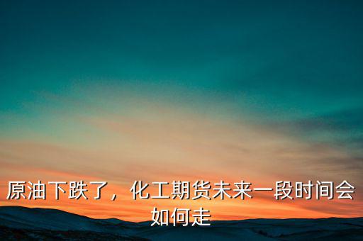 原油下跌了，化工期貨未來一段時(shí)間會(huì)如何走