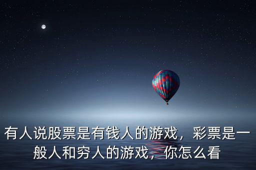 有人說股票是有錢人的游戲，彩票是一般人和窮人的游戲，你怎么看
