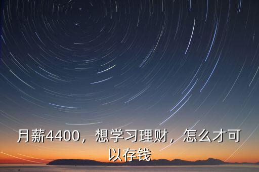 月薪4400，想學(xué)習(xí)理財，怎么才可以存錢