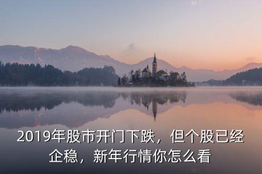 2019年股市開門下跌，但個(gè)股已經(jīng)企穩(wěn)，新年行情你怎么看