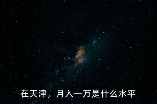 在天津，月入一萬是什么水平