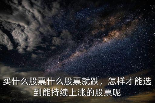 買什么股票什么股票就跌，怎樣才能選到能持續(xù)上漲的股票呢