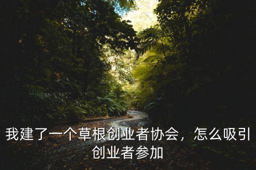 我建了一個草根創(chuàng)業(yè)者協(xié)會，怎么吸引創(chuàng)業(yè)者參加
