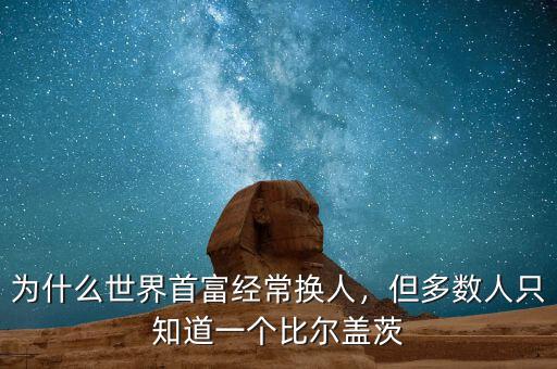 為什么世界首富經(jīng)常換人，但多數(shù)人只知道一個(gè)比爾蓋茨