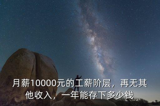 月薪10000元的工薪階層，再無(wú)其他收入，一年能存下多少錢