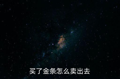 買(mǎi)了金條怎么賣(mài)出去
