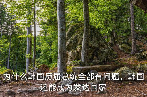為什么韓國(guó)歷屆總統(tǒng)全部有問(wèn)題，韓國(guó)還能成為發(fā)達(dá)國(guó)家