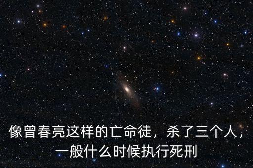 像曾春亮這樣的亡命徒，殺了三個人，一般什么時候執(zhí)行死刑