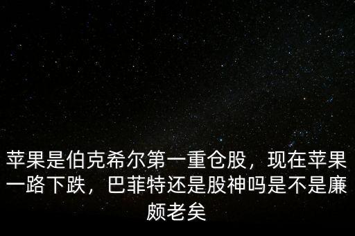 蘋果是伯克希爾第一重倉(cāng)股，現(xiàn)在蘋果一路下跌，巴菲特還是股神嗎是不是廉頗老矣