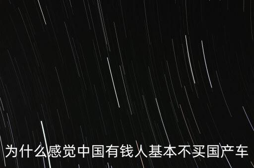 為什么感覺中國有錢人基本不買國產車