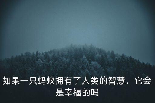如果一只螞蟻擁有了人類的智慧，它會(huì)是幸福的嗎