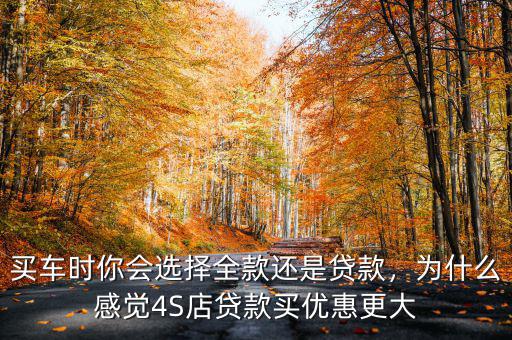 買車時你會選擇全款還是貸款，為什么感覺4S店貸款買優(yōu)惠更大