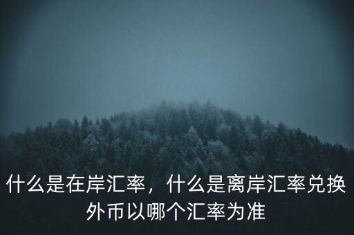 什么是在岸匯率，什么是離岸匯率兌換外幣以哪個匯率為準