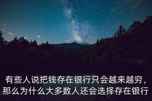 有些人說(shuō)把錢存在銀行只會(huì)越來(lái)越窮，那么為什么大多數(shù)人還會(huì)選擇存在銀行
