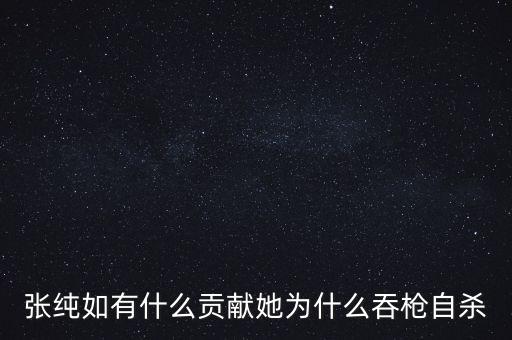 張純?nèi)缬惺裁簇暙I她為什么吞槍自殺