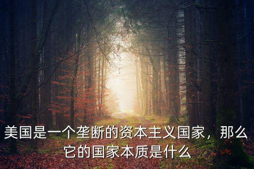 美國(guó)是一個(gè)壟斷的資本主義國(guó)家，那么它的國(guó)家本質(zhì)是什么