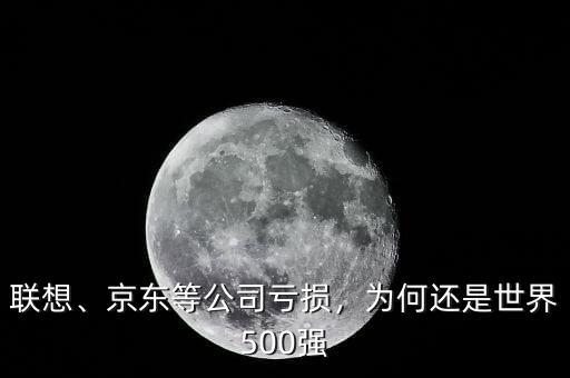 聯(lián)想、京東等公司虧損，為何還是世界500強(qiáng)