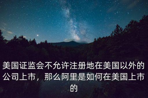 美國證監(jiān)會不允許注冊地在美國以外的公司上市，那么阿里是如何在美國上市的